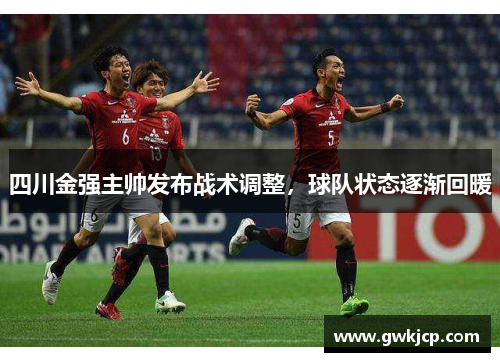 四川金强主帅发布战术调整，球队状态逐渐回暖