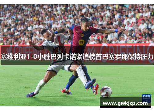 塞维利亚1-0小胜巴列卡诺紧追榜首巴塞罗那保持压力