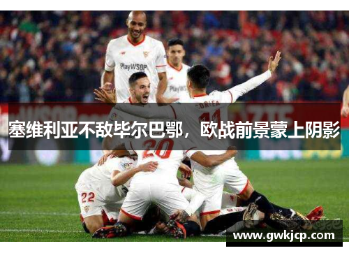 塞维利亚不敌毕尔巴鄂，欧战前景蒙上阴影