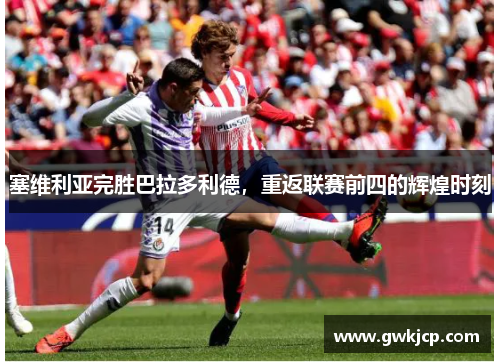 塞维利亚完胜巴拉多利德，重返联赛前四的辉煌时刻