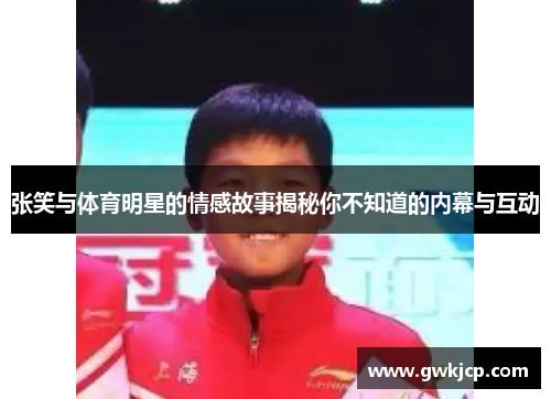 张笑与体育明星的情感故事揭秘你不知道的内幕与互动