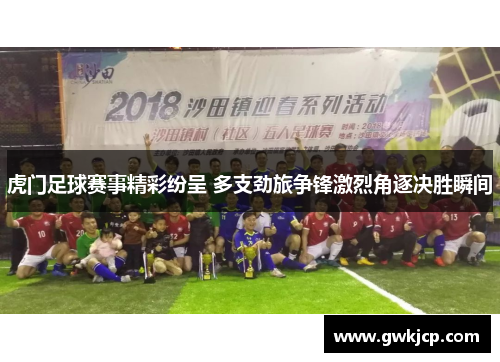 虎门足球赛事精彩纷呈 多支劲旅争锋激烈角逐决胜瞬间