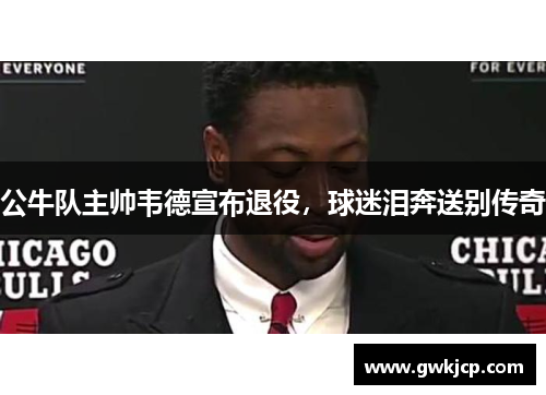 公牛队主帅韦德宣布退役，球迷泪奔送别传奇