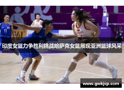印度女篮力争胜利挑战哈萨克女篮展现亚洲篮球风采