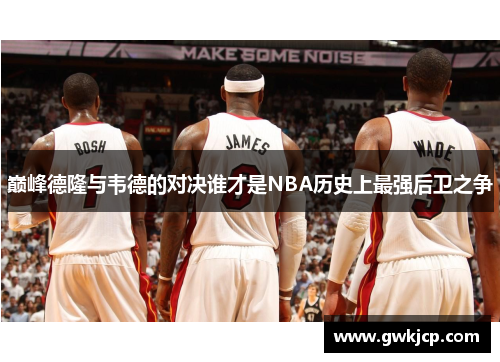 巅峰德隆与韦德的对决谁才是NBA历史上最强后卫之争