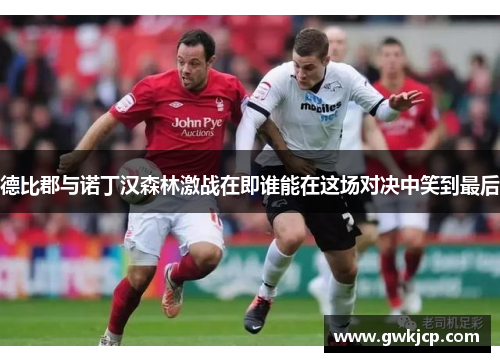 德比郡与诺丁汉森林激战在即谁能在这场对决中笑到最后