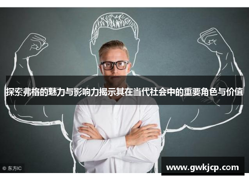探索弗格的魅力与影响力揭示其在当代社会中的重要角色与价值
