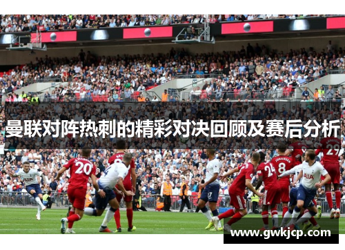 曼联对阵热刺的精彩对决回顾及赛后分析