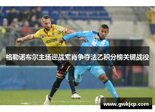 格勒诺布尔主场迎战索肖争夺法乙积分榜关键战役