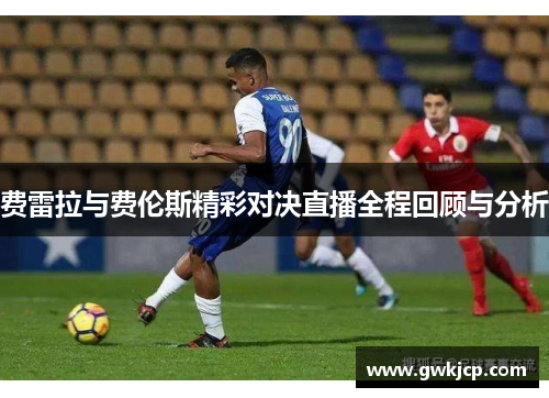 费雷拉与费伦斯精彩对决直播全程回顾与分析