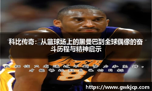 科比传奇：从篮球场上的黑曼巴到全球偶像的奋斗历程与精神启示